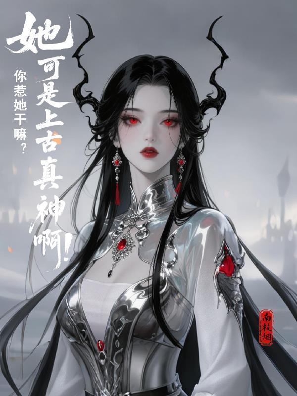 你惹她干嘛？她可是上古真神啊！封面